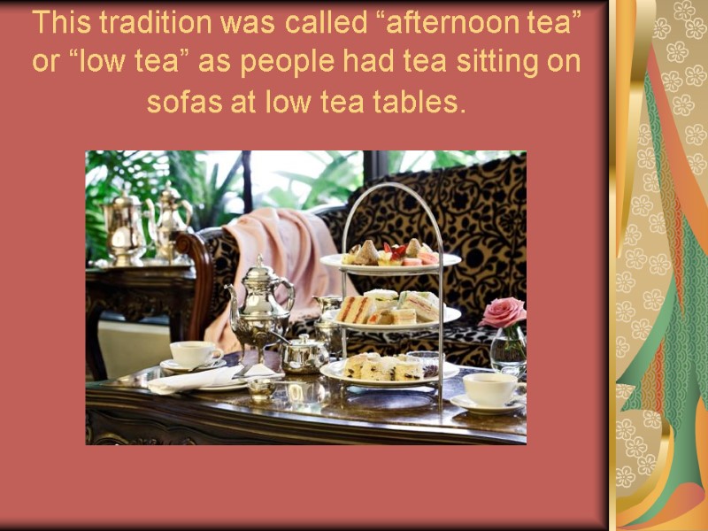 This tradition was called “afternoon tea” or “low tea” as people had tea sitting